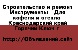 Строительство и ремонт Инструменты - Для кафеля и стекла. Краснодарский край,Горячий Ключ г.